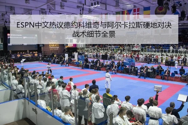 ESPN中文热议德约科维奇与阿尔卡拉斯硬地对决战术细节全景